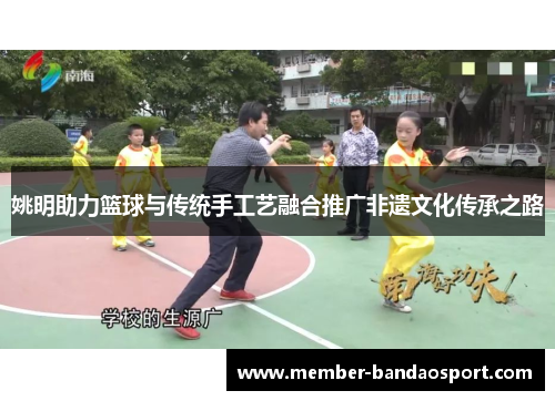 姚明助力篮球与传统手工艺融合推广非遗文化传承之路