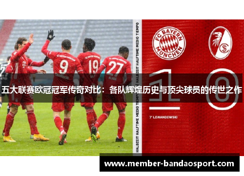 五大联赛欧冠冠军传奇对比：各队辉煌历史与顶尖球员的传世之作