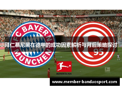 拜仁慕尼黑在德甲的成功因素解析与背后策略探讨