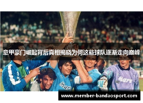 意甲豪门崛起背后真相揭晓为何这些球队逐渐走向巅峰