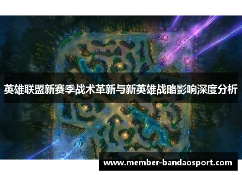 英雄联盟新赛季战术革新与新英雄战略影响深度分析