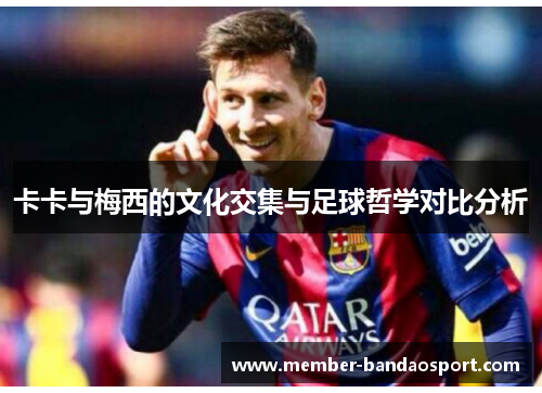 卡卡与梅西的文化交集与足球哲学对比分析