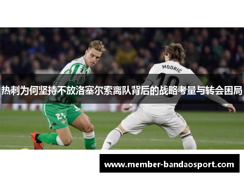 热刺为何坚持不放洛塞尔索离队背后的战略考量与转会困局