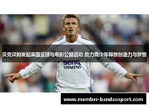 贝克汉姆发起英国足球与电影公益活动 助力青少年释放创造力与梦想