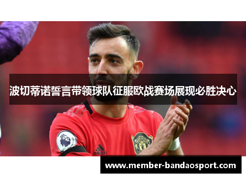 波切蒂诺誓言带领球队征服欧战赛场展现必胜决心