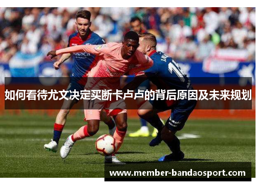 如何看待尤文决定买断卡卢卢的背后原因及未来规划
