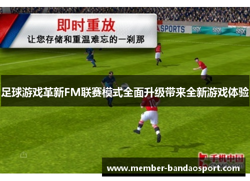 足球游戏革新FM联赛模式全面升级带来全新游戏体验