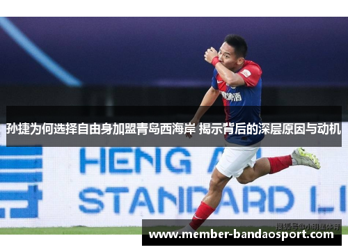 孙捷为何选择自由身加盟青岛西海岸 揭示背后的深层原因与动机
