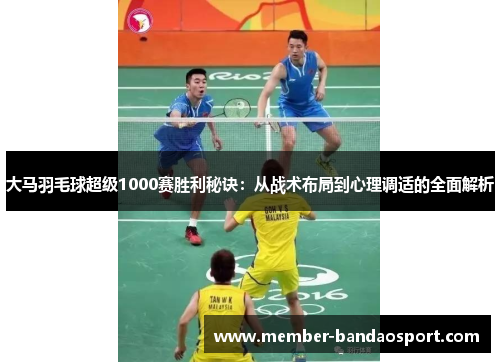 大马羽毛球超级1000赛胜利秘诀：从战术布局到心理调适的全面解析