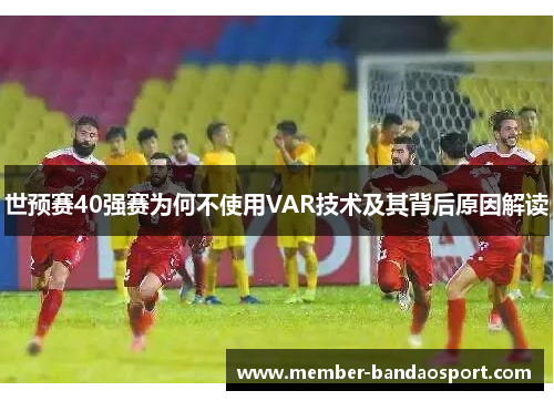 世预赛40强赛为何不使用VAR技术及其背后原因解读
