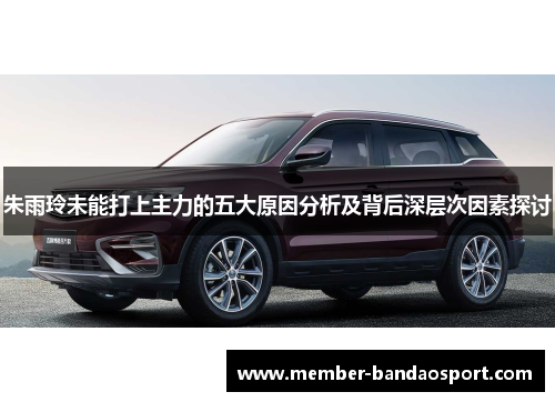 朱雨玲未能打上主力的五大原因分析及背后深层次因素探讨