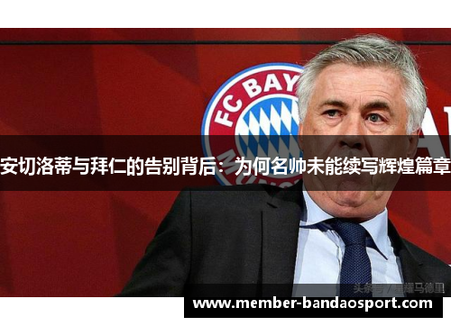 安切洛蒂与拜仁的告别背后：为何名帅未能续写辉煌篇章