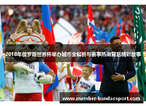 2018年俄罗斯世界杯举办城市全解析与赛事热潮背后精彩故事