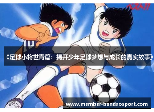 《足球小将世青篇：揭开少年足球梦想与成长的真实故事》