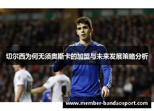 切尔西为何无须奥斯卡的加盟与未来发展策略分析 切尔西为何无须奥斯卡的加盟与未来发展策略分析