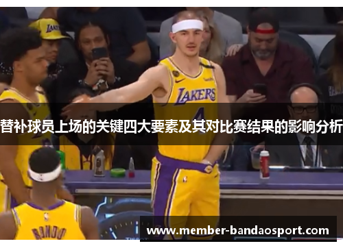 替补球员上场的关键四大要素及其对比赛结果的影响分析