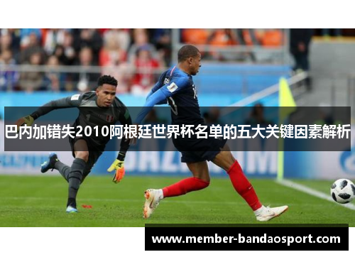 巴内加错失2010阿根廷世界杯名单的五大关键因素解析