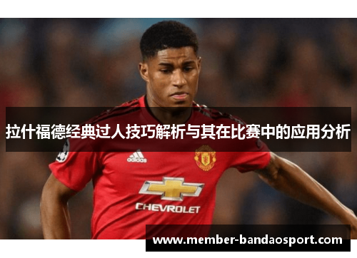 拉什福德经典过人技巧解析与其在比赛中的应用分析