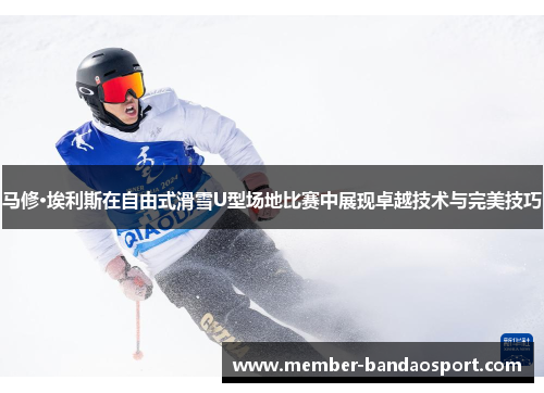 马修·埃利斯在自由式滑雪U型场地比赛中展现卓越技术与完美技巧