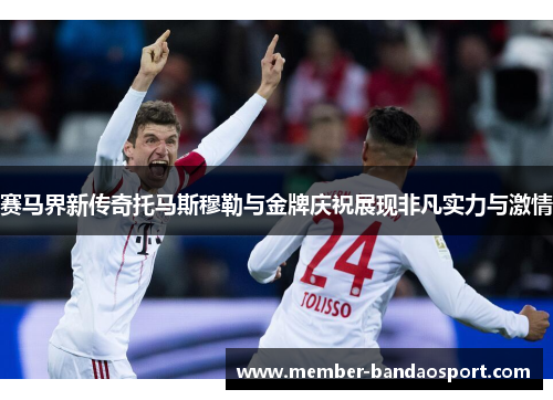 赛马界新传奇托马斯穆勒与金牌庆祝展现非凡实力与激情