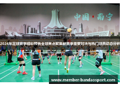 2024年足球赛事精彩预告全球焦点聚集新赛季重要对决与热门球员动态分析