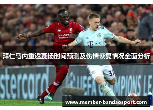 拜仁马内重返赛场时间预测及伤情恢复情况全面分析