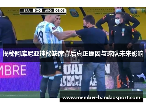 揭秘阿库尼亚神秘缺席背后真正原因与球队未来影响