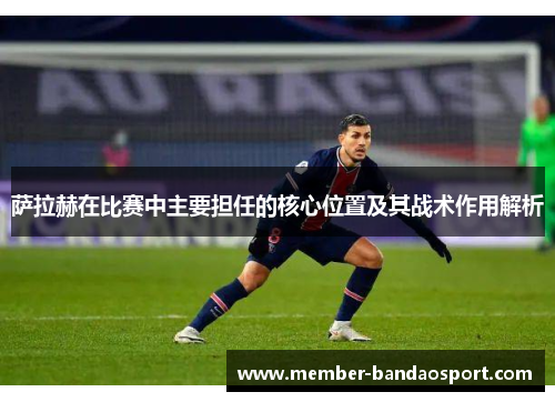 萨拉赫在比赛中主要担任的核心位置及其战术作用解析 萨拉赫在比赛中主要担任的核心位置及其战术作用解析