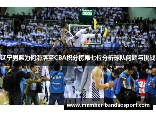 辽宁男篮为何滑落至CBA积分榜第七位分析球队问题与挑战