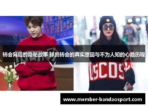 转会背后的隐秘故事 球员转会的真实原因与不为人知的心路历程 转会背后的隐秘故事 球员转会的真实原因与不为人知的心路历程