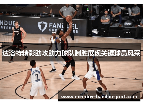 达洛特精彩助攻助力球队制胜展现关键球员风采