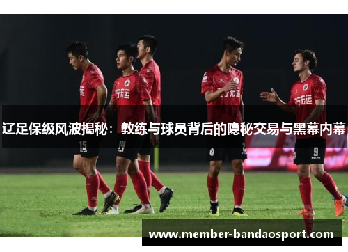辽足保级风波揭秘:教练与球员背后的隐秘交易与黑幕内幕 辽足保级风波揭秘:教练与球员背后的隐秘交易与黑幕内幕