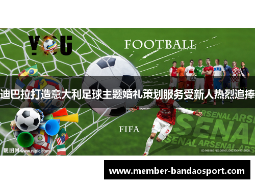 迪巴拉打造意大利足球主题婚礼策划服务受新人热烈追捧