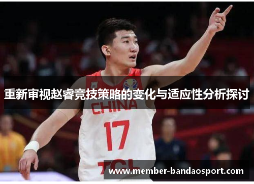 重新审视赵睿竞技策略的变化与适应性分析探讨