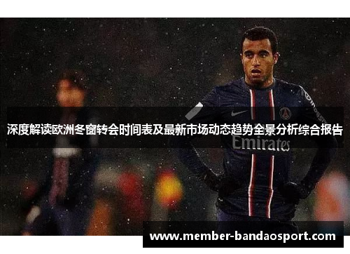 深度解读欧洲冬窗转会时间表及最新市场动态趋势全景分析综合报告 深度解读欧洲冬窗转会时间表及最新市场动态趋势全景分析综合报告