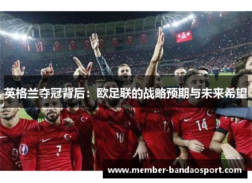 英格兰夺冠背后：欧足联的战略预期与未来希望