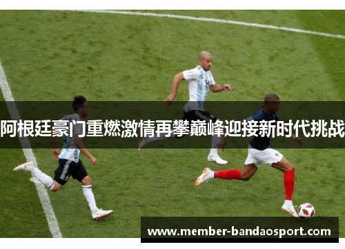 阿根廷豪门重燃激情再攀巅峰迎接新时代挑战 阿根廷豪门重燃激情再攀巅峰迎接新时代挑战
