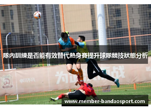 隊內訓練是否能有效替代熱身賽提升球隊競技狀態分析