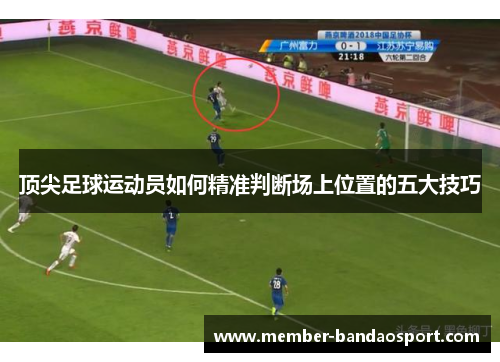 顶尖足球运动员如何精准判断场上位置的五大技巧 顶尖足球运动员如何精准判断场上位置的五大技巧