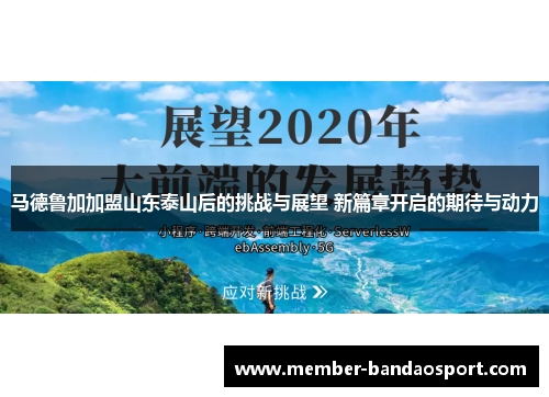 马德鲁加加盟山东泰山后的挑战与展望 新篇章开启的期待与动力 马德鲁加加盟山东泰山后的挑战与展望 新篇章开启的期待与动力