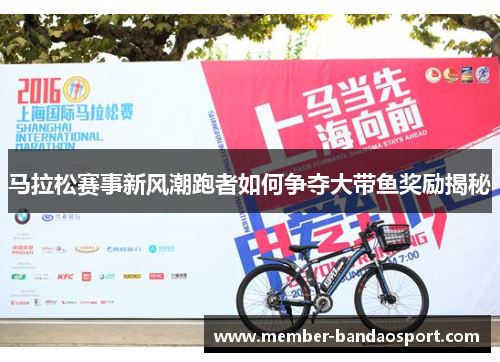 马拉松赛事新风潮跑者如何争夺大带鱼奖励揭秘 马拉松赛事新风潮跑者如何争夺大带鱼奖励揭秘