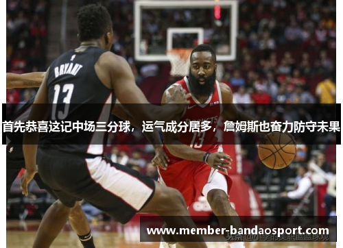首先恭喜这记中场三分球,运气成分居多,詹姆斯也奋力防守未果 首先恭喜这记中场三分球,运气成分居多,詹姆斯也奋力防守未果