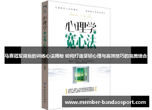 马赛冠军背后的训练心法揭秘 如何打造坚韧心理与高效技巧的完美结合
