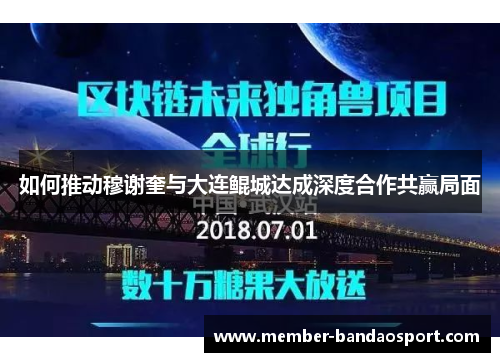 如何推动穆谢奎与大连鲲城达成深度合作共赢局面 如何推动穆谢奎与大连鲲城达成深度合作共赢局面