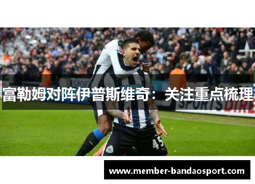 富勒姆对阵伊普斯维奇：关注重点梳理