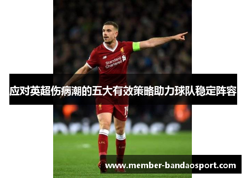 应对英超伤病潮的五大有效策略助力球队稳定阵容 应对英超伤病潮的五大有效策略助力球队稳定阵容